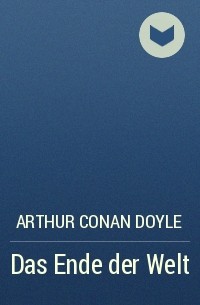 Arthur Conan Doyle - Das Ende der Welt