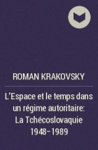 Роман Краковский - L’Espace et le temps dans un régime autoritaire: La Tchécoslovaquie 1948-1989