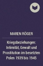 Марен Роджер - Kriegsbeziehungen: Intimität, Gewalt und Prostitution im besetzten Polen 1939 bis 1945