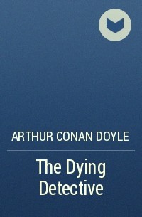 Arthur Conan Doyle - The Dying Detective