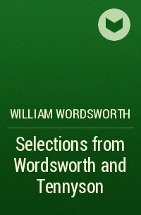 Уильям Вордсворт - Selections from Wordsworth and Tennyson