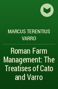 Марк Теренций Варрон  - Roman Farm Management: The Treatises of Cato and Varro
