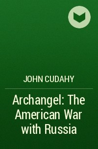 John Cudahy - Archangel: The American War with Russia