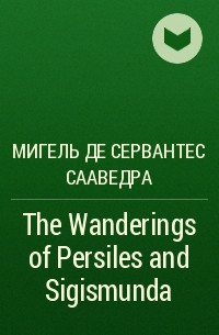 Мигель де Сервантес Сааведра - The Wanderings of Persiles and Sigismunda