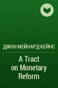 Джон Мейнард Кейнс - A Tract on Monetary Reform