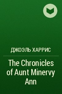 Джоэль Харрис - The Chronicles of Aunt Minervy Ann