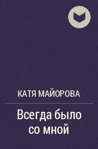 Катя Майорова - Всегда было со мной