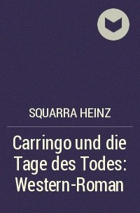 Хайнц Скварра - Carringo und die Tage des Todes: Western-Roman