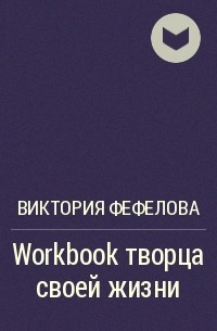 Виктория Фефелова - Workbook творца своей жизни