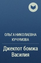 Ольга Николаевна Кучумова - Джекпот бомжа Василия