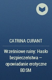 Catrina Curant - Wrześniowe ruiny: Hasło bezpieczeństwa – opowiadanie erotyczne BDSM