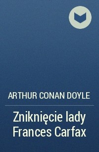 Arthur Conan Doyle - Zniknięcie lady Frances Carfax