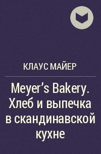 Клаус Майер - Meyer’s Bakery. Хлеб и выпечка в скандинавской кухне