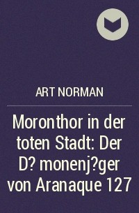 Art Norman - Moronthor in der toten Stadt: Der D?monenj?ger von Aranaque 127