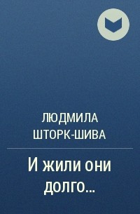 Людмила Шторк-Шива - И жили они долго…