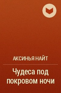 Аксинья Найт - Чудеса под покровом ночи