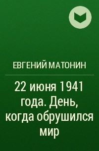 Евгений Матонин - 22 июня 1941 года. День, когда обрушился мир