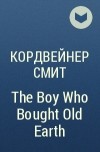 Кордвейнер Смит - The Boy Who Bought Old Earth