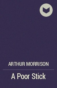 Arthur Morrison - A Poor Stick