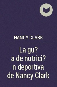 Nancy Clark - La gu?a de nutrici?n deportiva de Nancy Clark
