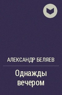 Александр Беляев - Однажды вечером