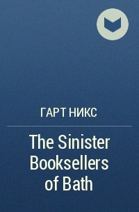Гарт Никс - The Sinister Booksellers of Bath