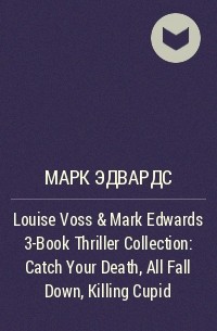 Марк Эдвардс - Louise Voss & Mark Edwards 3-Book Thriller Collection: Catch Your Death, All Fall Down, Killing Cupid