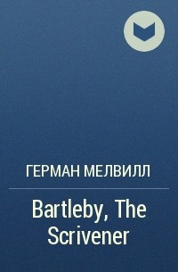 Герман Мелвилл - Bartleby, The Scrivener