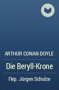 Arthur Conan Doyle - Die Beryll-Krone