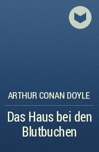 Arthur Conan Doyle - Das Haus bei den Blutbuchen
