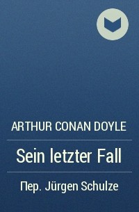 Arthur Conan Doyle - Sein letzter Fall