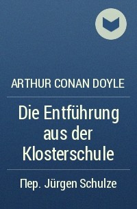 Arthur Conan Doyle - Die Entführung aus der Klosterschule