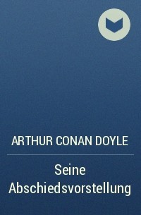 Arthur Conan Doyle - Seine Abschiedsvorstellung