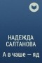 Надежда Салтанова - А в чаше – яд