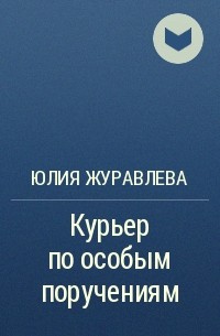 Юлия Журавлева - Курьер по особым поручениям