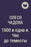 Олеся Чадова - 1000 и одна я. Час до темноты