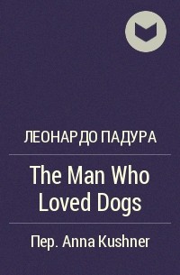 Леонардо Падура - The Man Who Loved Dogs
