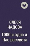 Олеся Чадова - 1000 и одна я. Час рассвета