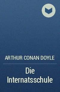 Arthur Conan Doyle - Die Internatsschule