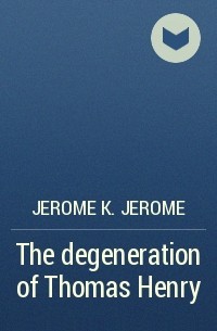 Jerome K. Jerome - The degeneration of Thomas Henry