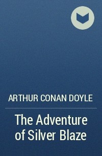 Arthur Conan Doyle - The Adventure of Silver Blaze