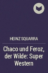 Хайнц Скварра - Chaco und Feroz, der Wilde: Super Western