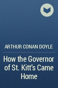 Arthur Conan Doyle - How the Governor of St. Kitt's Came Home