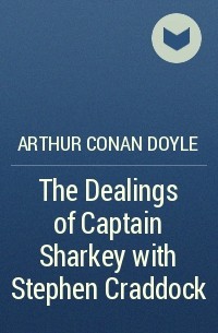 Arthur Conan Doyle - The Dealings of Captain Sharkey with Stephen Craddock