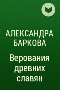 Александра Баркова - Верования древних славян