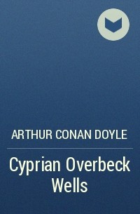 Arthur Conan Doyle - Cyprian Overbeck Wells