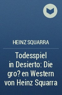 Хайнц Скварра - Todesspiel in Desierto: Die gro?en Western von Heinz Squarra