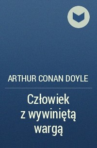 Arthur Conan Doyle - Człowiek z wywiniętą wargą