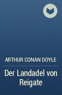 Arthur Conan Doyle - Der Landadel von Reigate