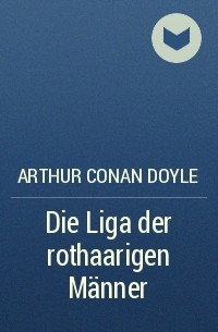 Arthur Conan Doyle - Die Liga der rothaarigen Männer